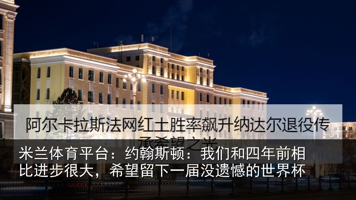米兰体育平台：约翰斯顿：我们和四年前相比进步很大，希望留下一届没遗憾的世界杯