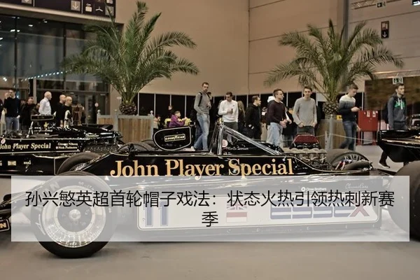 孙兴慜英超首轮帽子戏法：状态火热引领热刺新赛季