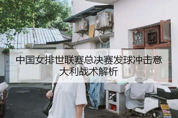 中国女排世联赛总决赛发球冲击意大利战术解析