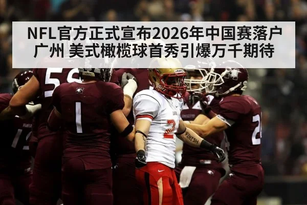 NFL官方正式宣布2026年中国赛落户广州 美式橄榄球首秀引爆万千期待