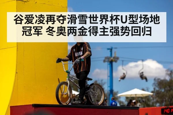 谷爱凌再夺滑雪世界杯U型场地冠军 冬奥两金得主强势回归