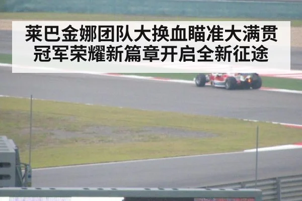 莱巴金娜团队大换血瞄准大满贯冠军荣耀新篇章开启全新征途